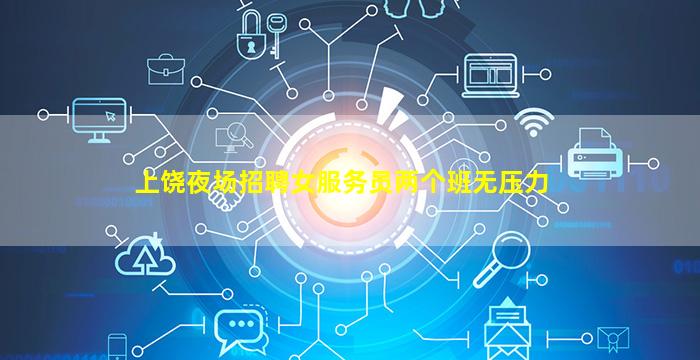 上饶夜场招聘女服务员两个班无压力