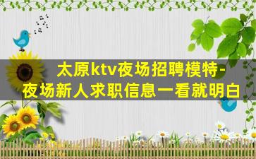 太原ktv夜场招聘模特-夜场新人求职信息一看就明白